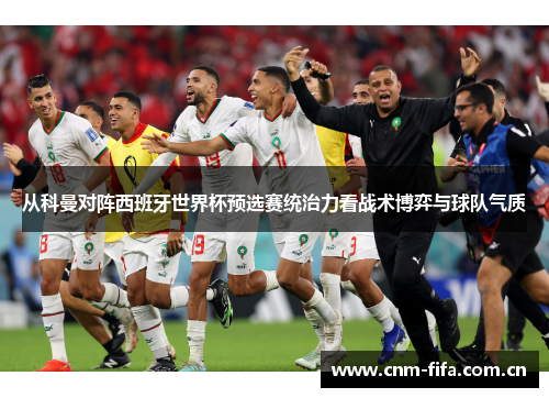从科曼对阵西班牙世界杯预选赛统治力看战术博弈与球队气质