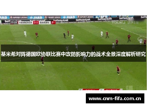 基米希对阵德国欧协联比赛中攻防影响力的战术全景深度解析研究 基米希对阵德国欧协联比赛中攻防影响力的战术全景深度解析研究